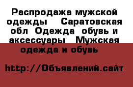 Распродажа мужской одежды. - Саратовская обл. Одежда, обувь и аксессуары » Мужская одежда и обувь   